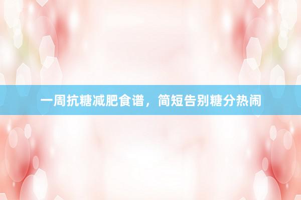 一周抗糖减肥食谱，简短告别糖分热闹