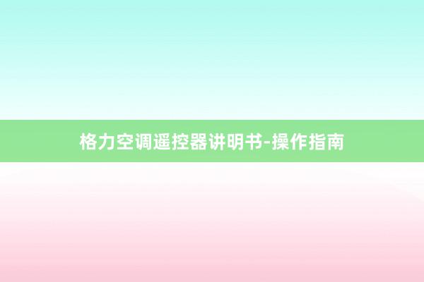 格力空调遥控器讲明书-操作指南